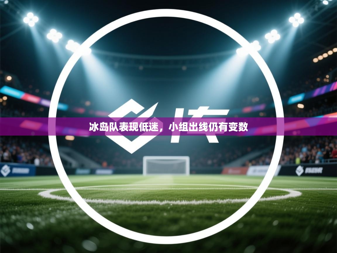 冰岛队表现低迷，小组出线仍有变数